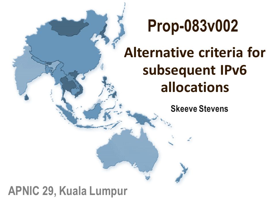 Skeeve Stevens APNIC 29, Kuala Lumpur Alternative criteria for subsequent IPv6 allocations Prop-083v002
