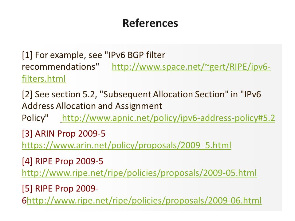 [1] For example, see IPv6 BGP filter recommendations   filters.htmlhttp://  filters.html [2] See section 5.2, Subsequent Allocation Section in IPv6 Address Allocation and Assignment Policy   [3] ARIN Prop [4] RIPE Prop [5] RIPE Prop http://  References