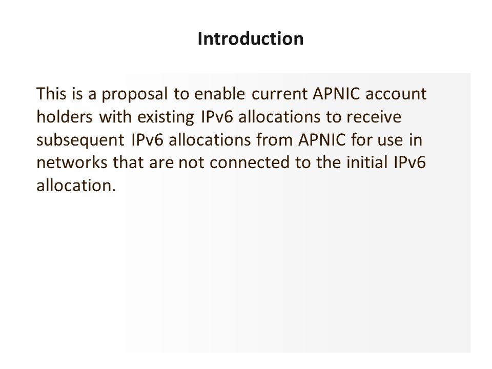 This is a proposal to enable current APNIC account holders with existing IPv6 allocations to receive subsequent IPv6 allocations from APNIC for use in networks that are not connected to the initial IPv6 allocation.