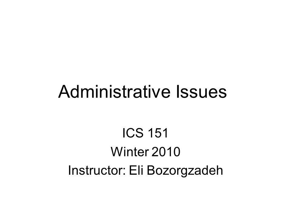 Administrative Issues ICS 151 Winter 2010 Instructor: Eli Bozorgzadeh