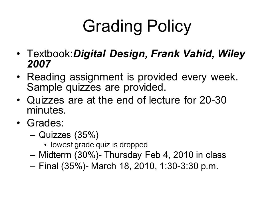 Grading Policy Textbook:Digital Design, Frank Vahid, Wiley 2007 Reading assignment is provided every week.