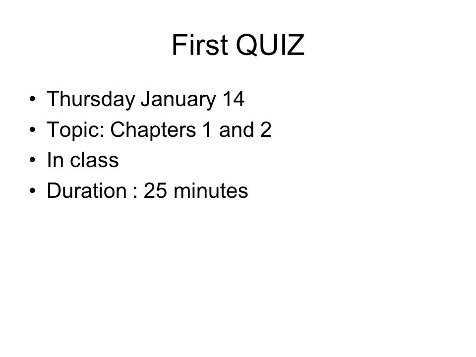 First QUIZ Thursday January 14 Topic: Chapters 1 and 2 In class Duration : 25 minutes