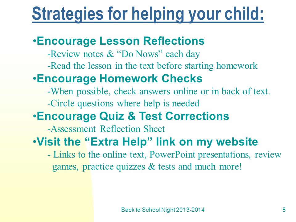Back to School Night Strategies for helping your child: Encourage Lesson Reflections -Review notes & Do Nows each day -Read the lesson in the text before starting homework Encourage Homework Checks -When possible, check answers online or in back of text.