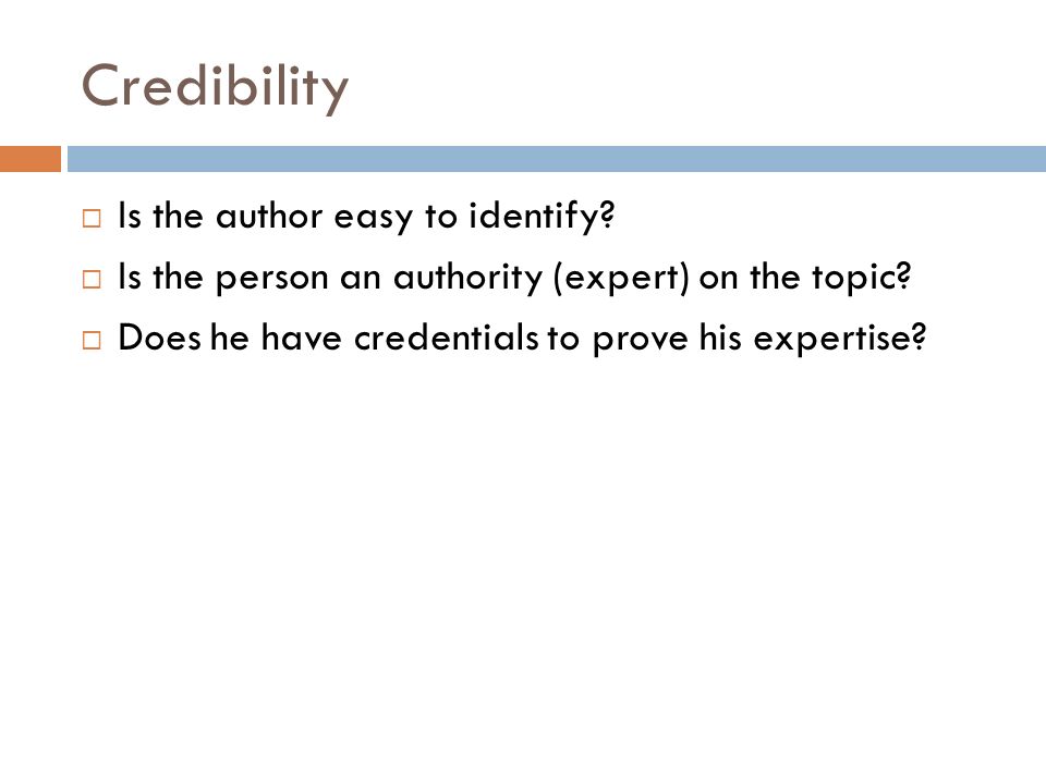 Credibility  Is the author easy to identify.  Is the person an authority (expert) on the topic.