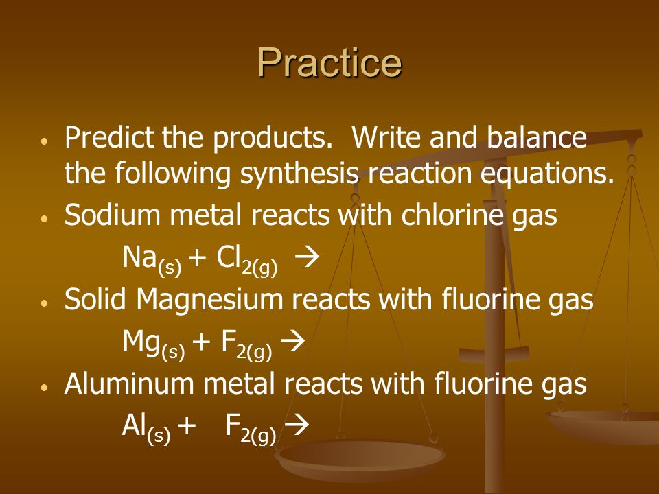 Practice Predict the products. Write and balance the following synthesis reaction equations.