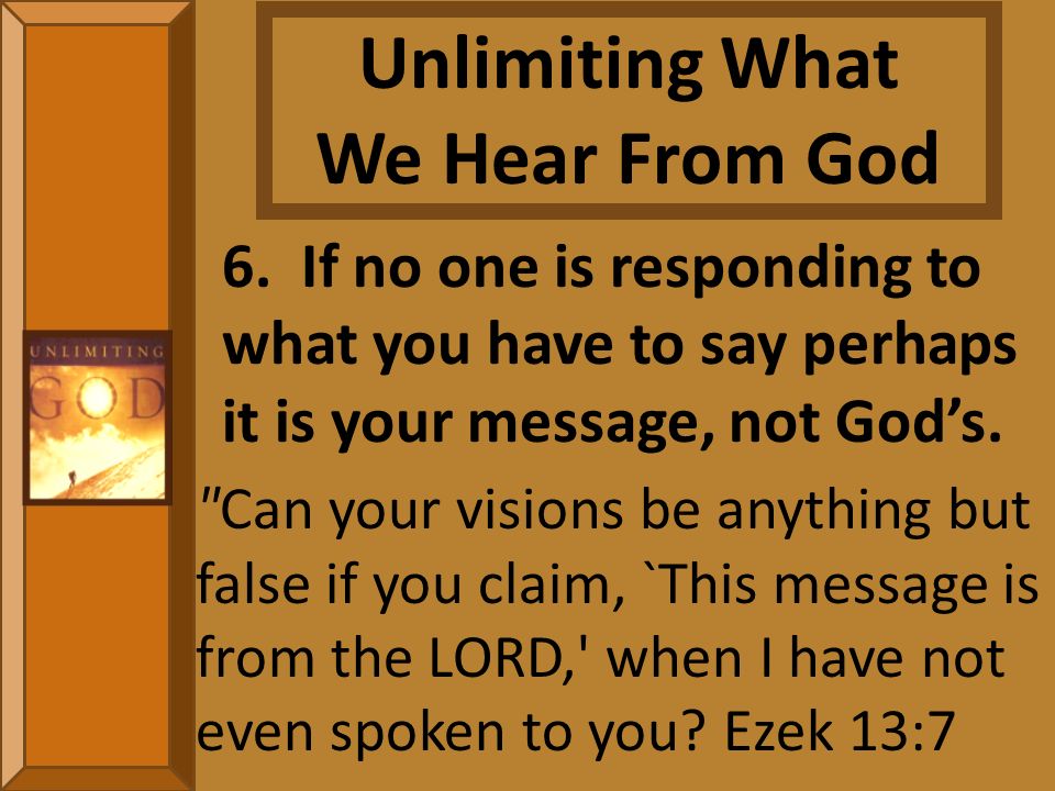 6. If no one is responding to what you have to say perhaps it is your message, not God’s.