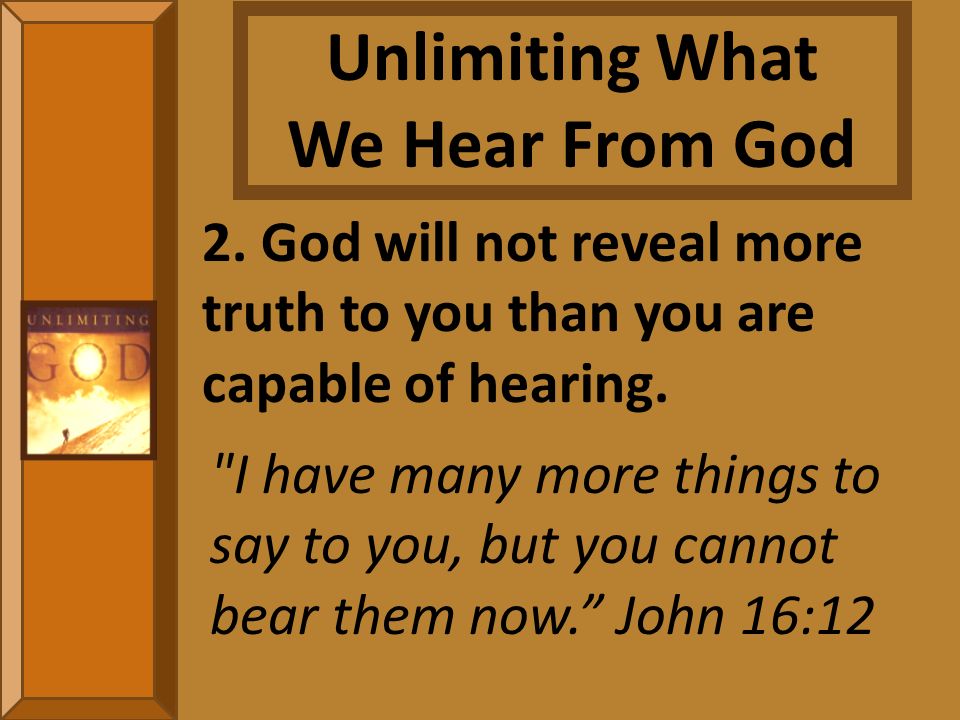 2. God will not reveal more truth to you than you are capable of hearing.