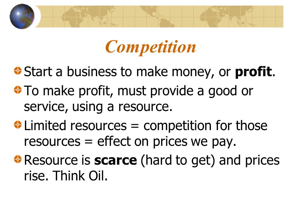 Competition Start a business to make money, or profit.