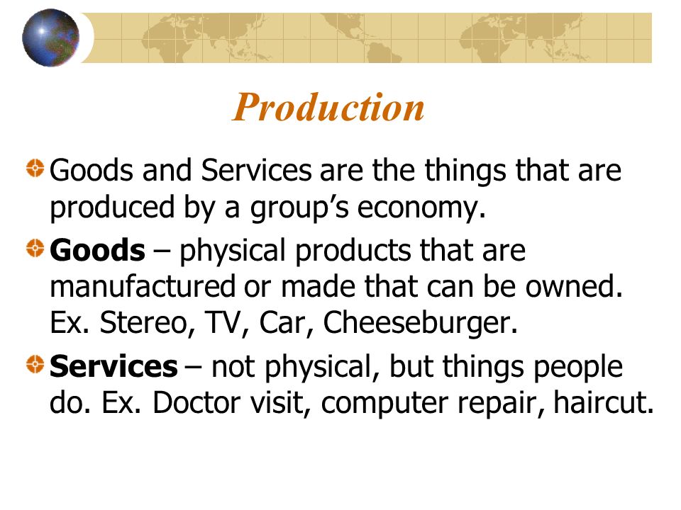 Production Goods and Services are the things that are produced by a group’s economy.