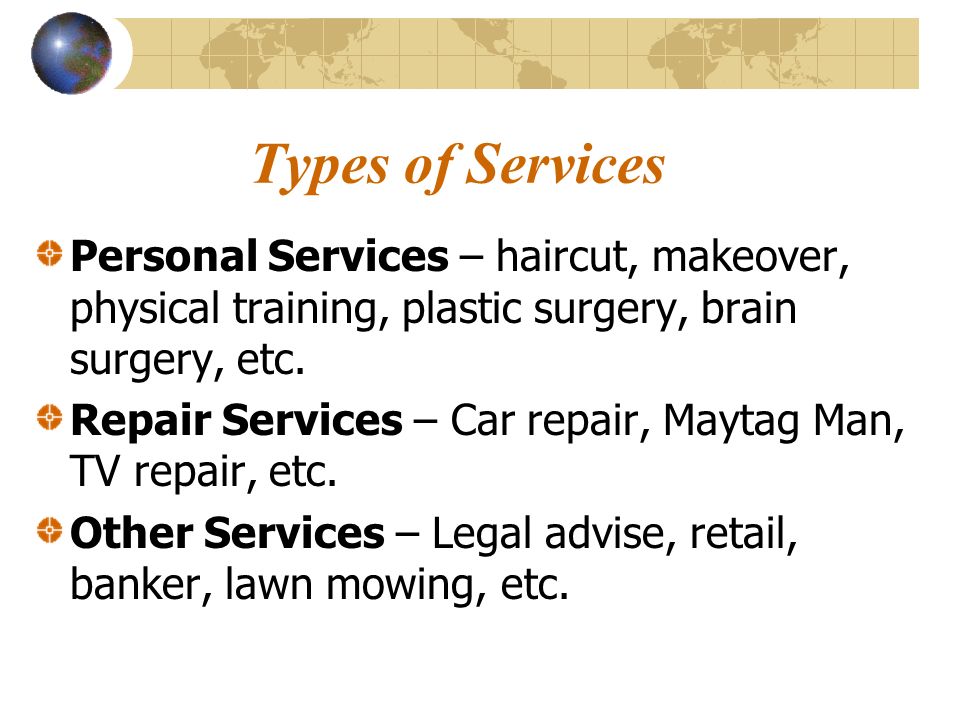 Types of Services Personal Services – haircut, makeover, physical training, plastic surgery, brain surgery, etc.