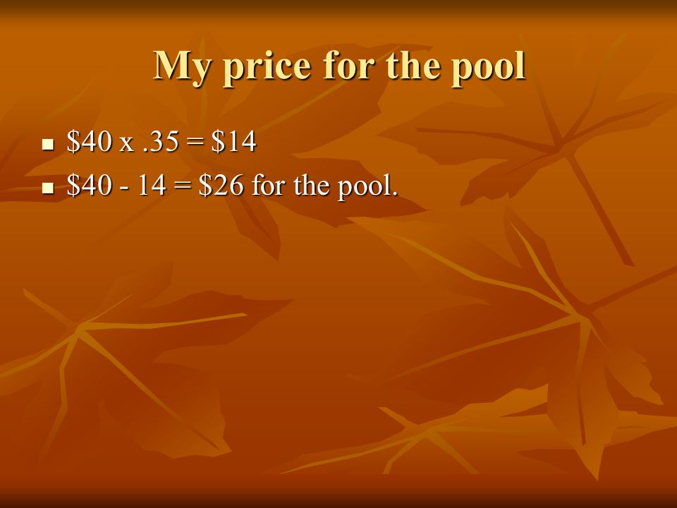 My price for the pool $40 x.35 = $14 $40 x.35 = $14 $ = $26 for the pool.