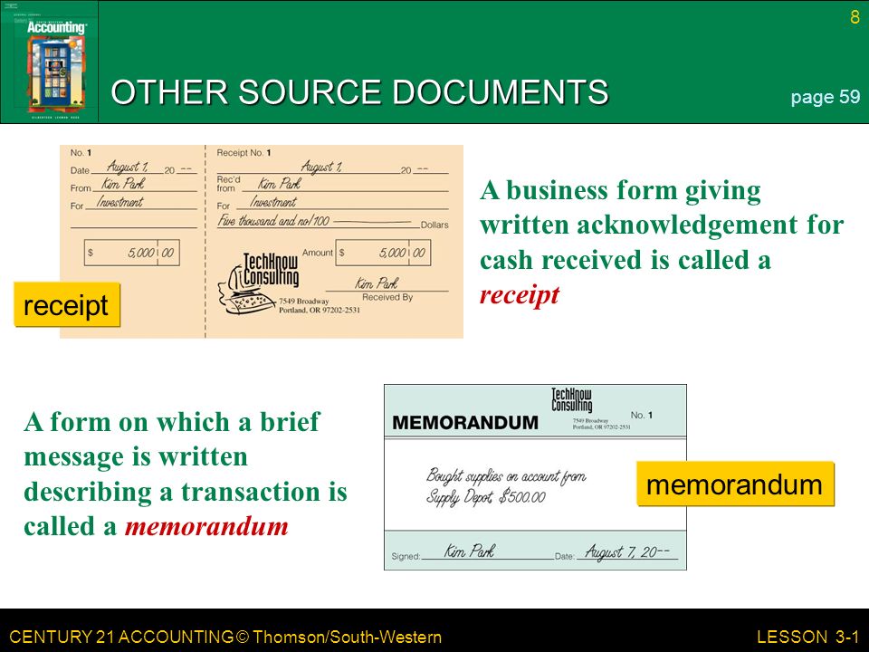 CENTURY 21 ACCOUNTING © Thomson/South-Western 8 LESSON 3-1 OTHER SOURCE DOCUMENTS page 59 memorandum receipt A business form giving written acknowledgement for cash received is called a receipt A form on which a brief message is written describing a transaction is called a memorandum