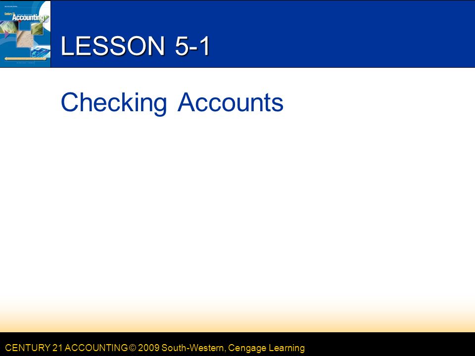 CENTURY 21 ACCOUNTING © 2009 South-Western, Cengage Learning LESSON 5-1 Checking Accounts