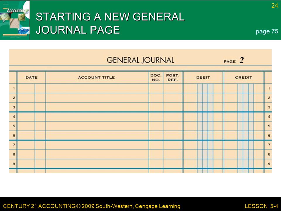 CENTURY 21 ACCOUNTING © 2009 South-Western, Cengage Learning 24 LESSON 3-4 STARTING A NEW GENERAL JOURNAL PAGE page 75 2