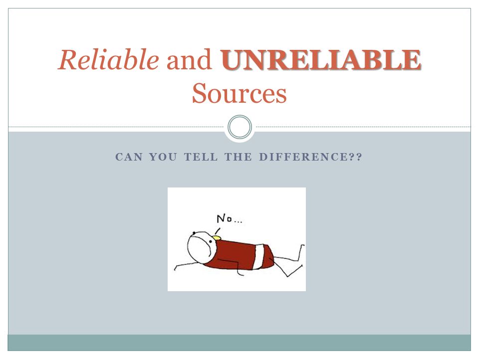 CAN YOU TELL THE DIFFERENCE UNRELIABLE Reliable and UNRELIABLE Sources