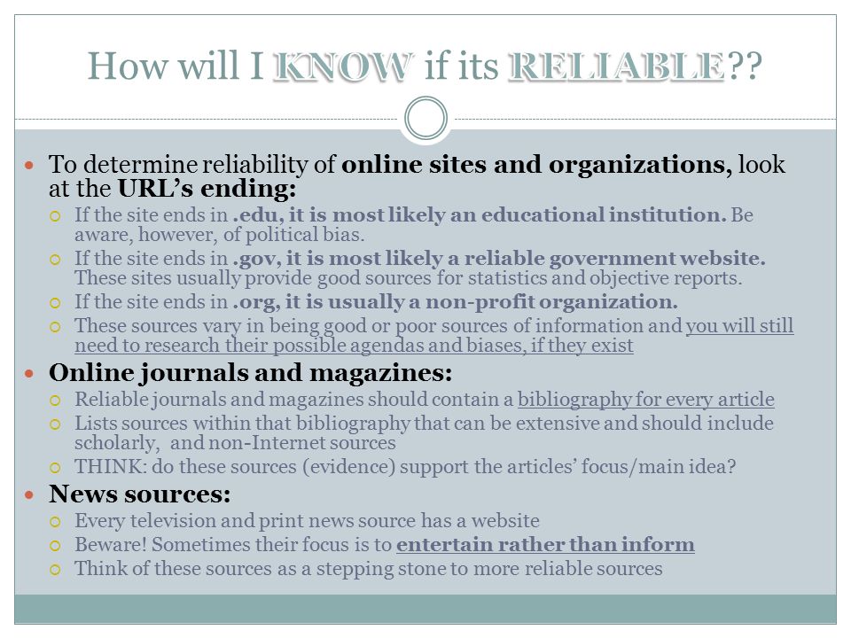 To determine reliability of online sites and organizations, look at the URL’s ending:  If the site ends in.edu, it is most likely an educational institution.