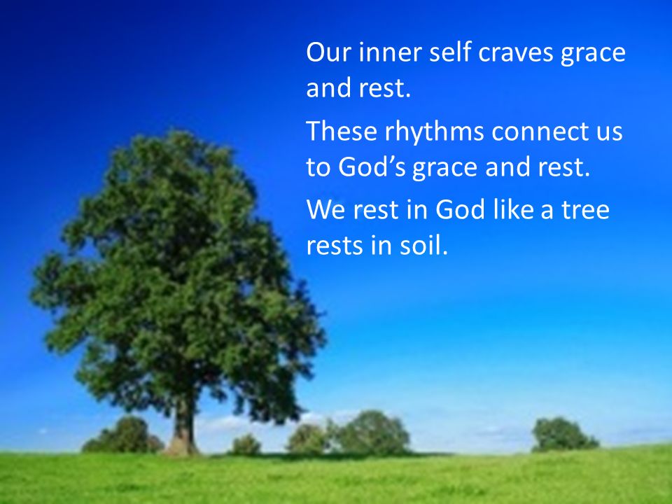 Our inner self craves grace and rest. These rhythms connect us to God’s grace and rest.