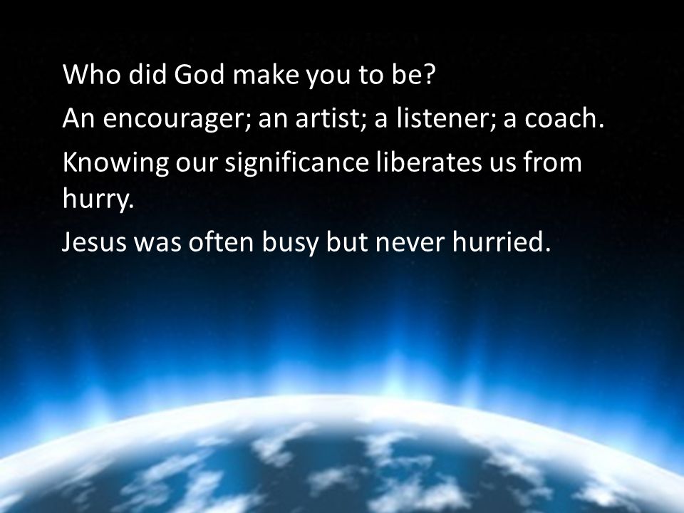 Who did God make you to be. An encourager; an artist; a listener; a coach.