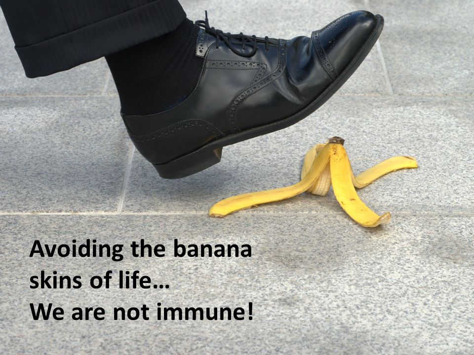 Avoiding the banana skins of life… We are not immune!