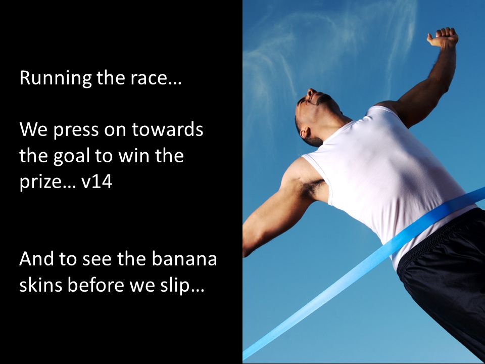 Running the race… Running the race… We press on towards the goal to win the prize… v14 And to see the banana skins before we slip…