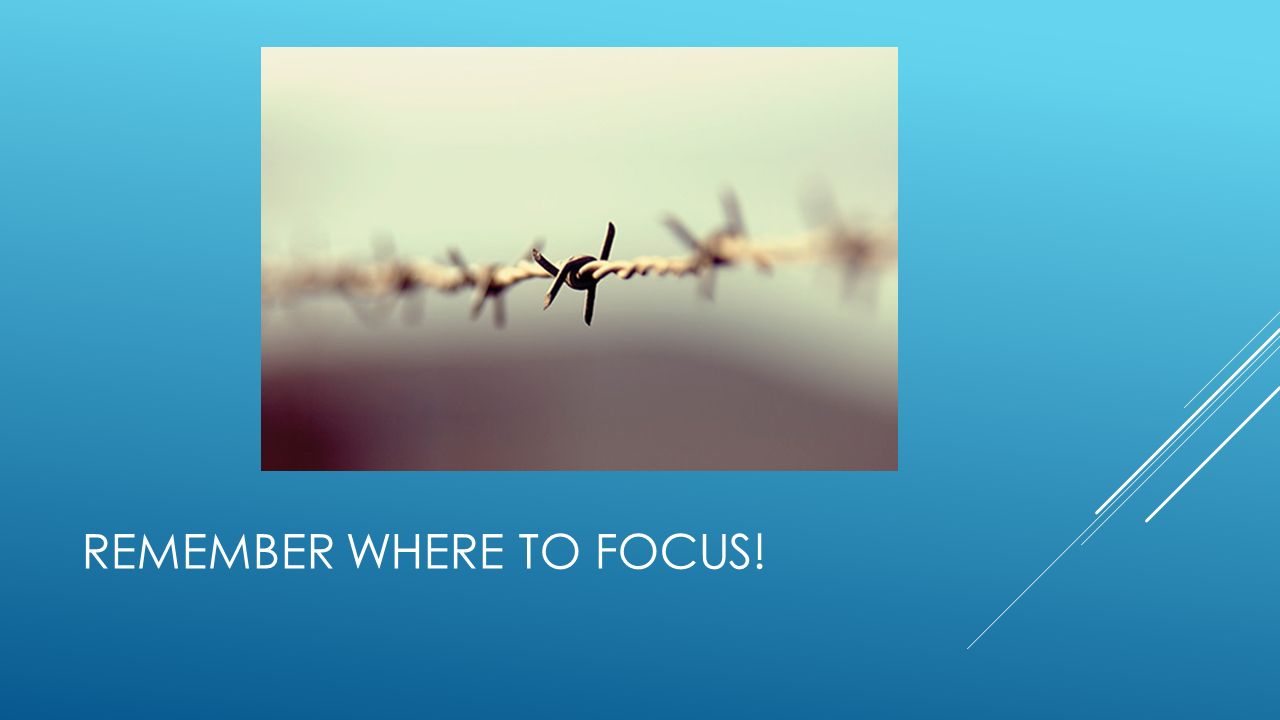 REMEMBER WHERE TO FOCUS!