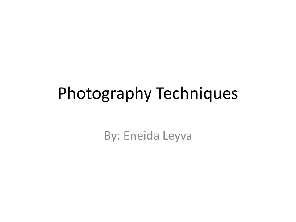 Photography Techniques By: Eneida Leyva