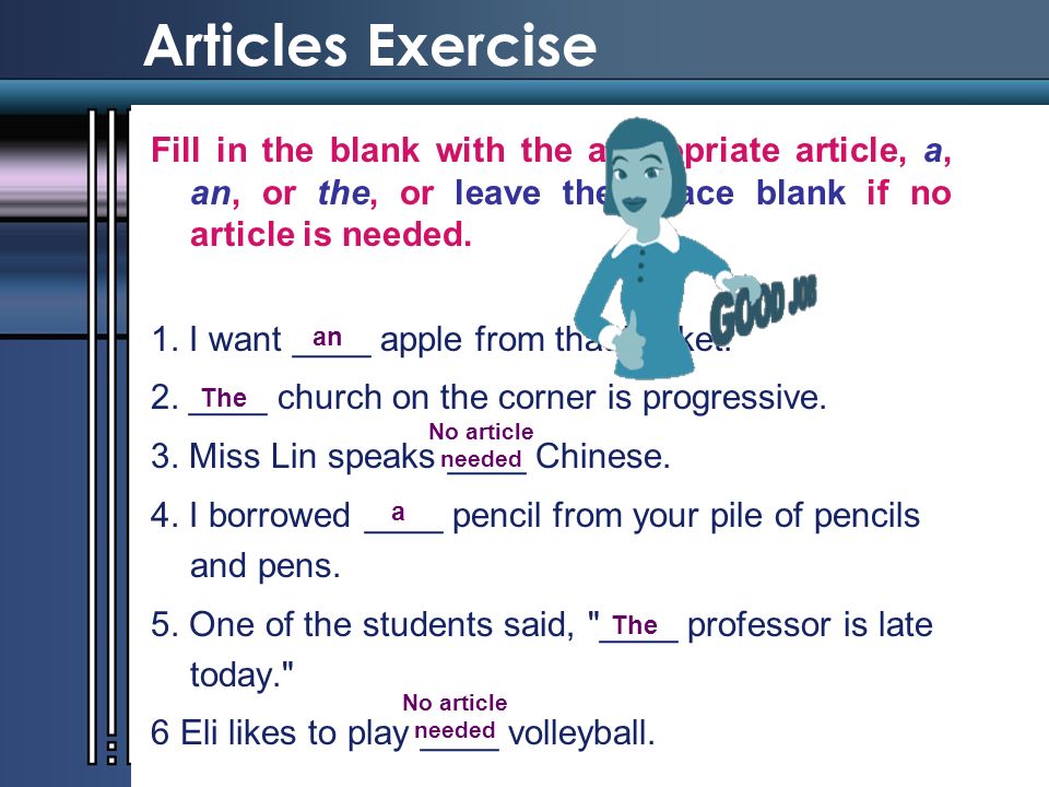 Articles Exercise Fill in the blank with the appropriate article, a, an, or the, or leave the space blank if no article is needed.