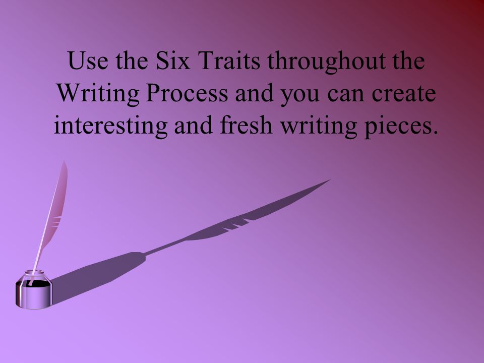 Use the Six Traits throughout the Writing Process and you can create interesting and fresh writing pieces.