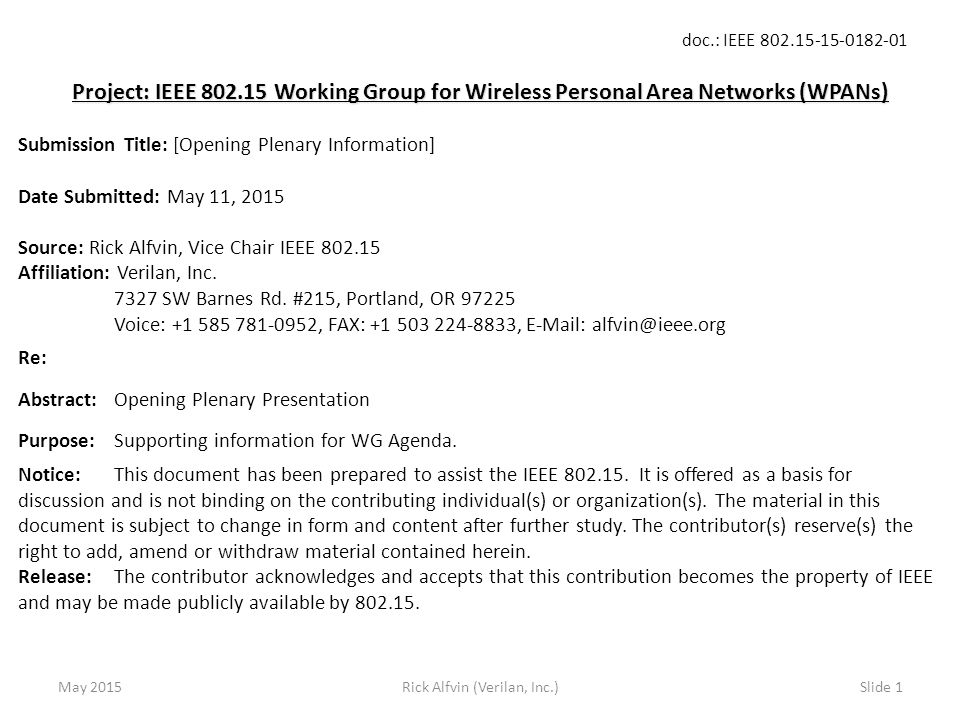doc.: IEEE Rick Alfvin (Verilan, Inc.)Slide 1 Project: IEEE Working Group for Wireless Personal Area Networks (WPANs) Submission Title: [Opening Plenary Information] Date Submitted: May 11, 2015 Source: Rick Alfvin, Vice Chair IEEE Affiliation: Verilan, Inc.
