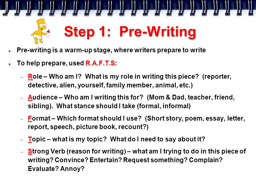 Step 1: Pre-Writing Pre-writing is a warm-up stage, where writers prepare to write R.A.F.T.S To help prepare, used R.A.F.T.S:  R  Role – Who am I.
