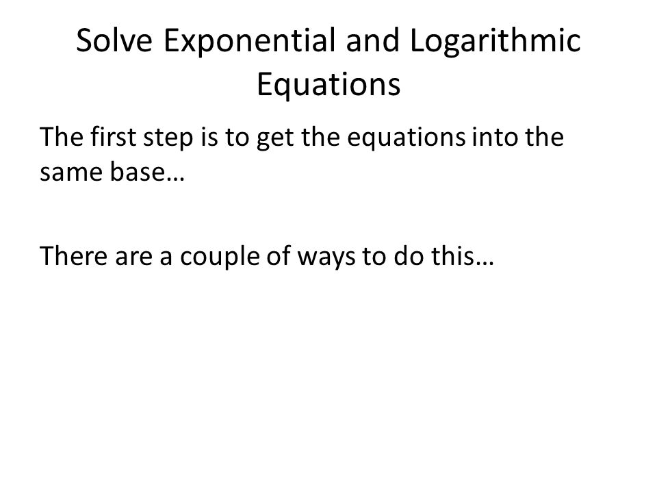 The first step is to get the equations into the same base… There are a couple of ways to do this…