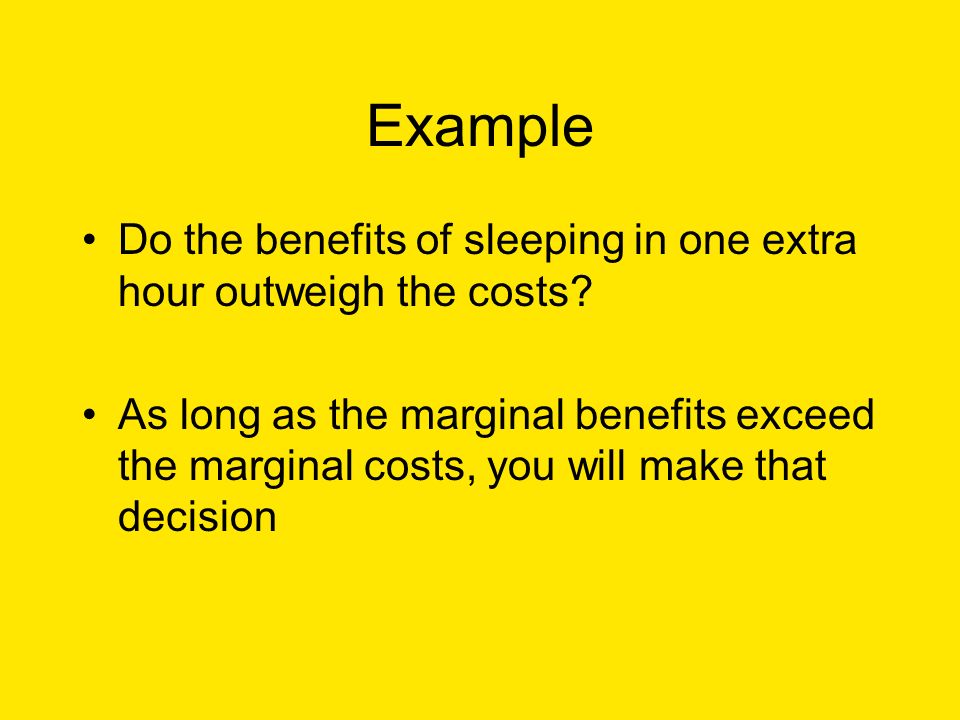 Example Do the benefits of sleeping in one extra hour outweigh the costs.