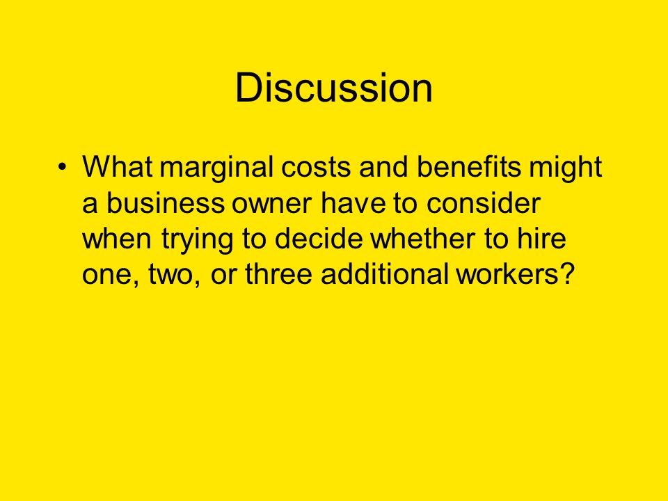 Discussion What marginal costs and benefits might a business owner have to consider when trying to decide whether to hire one, two, or three additional workers