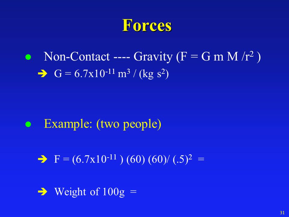 Forces l Non-Contact ---- Gravity (F = G m M /r 2 ) è G = 6.7x m 3 / (kg s 2 ) l Example: (two people) è F = (6.7x ) (60) (60)/ (.5) 2 = è Weight of 100g = 31