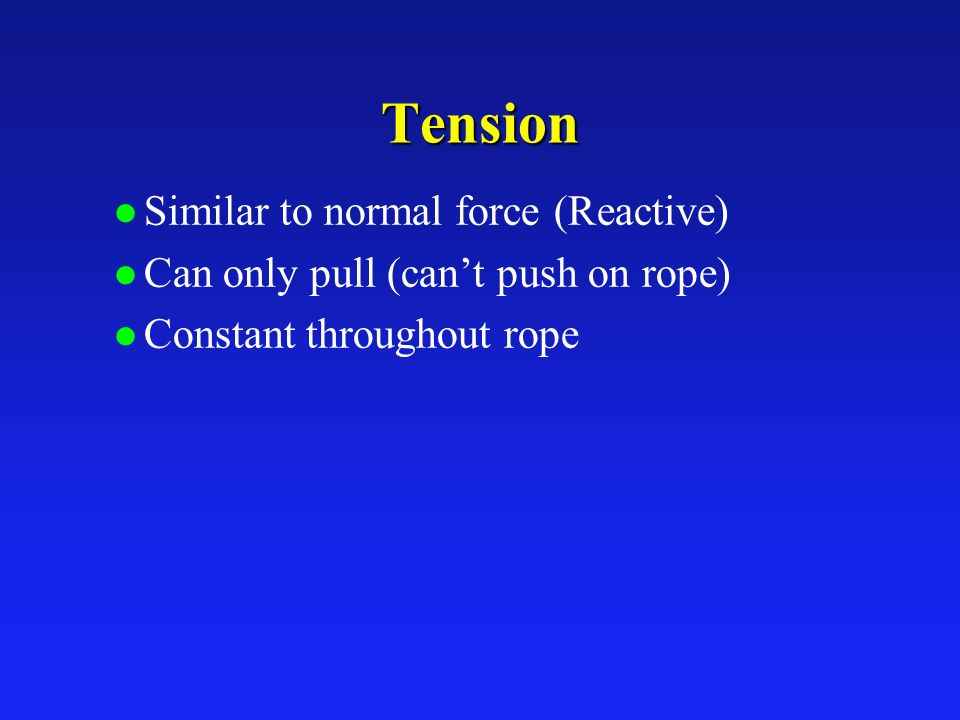 Tension l Similar to normal force (Reactive) l Can only pull (can’t push on rope) l Constant throughout rope
