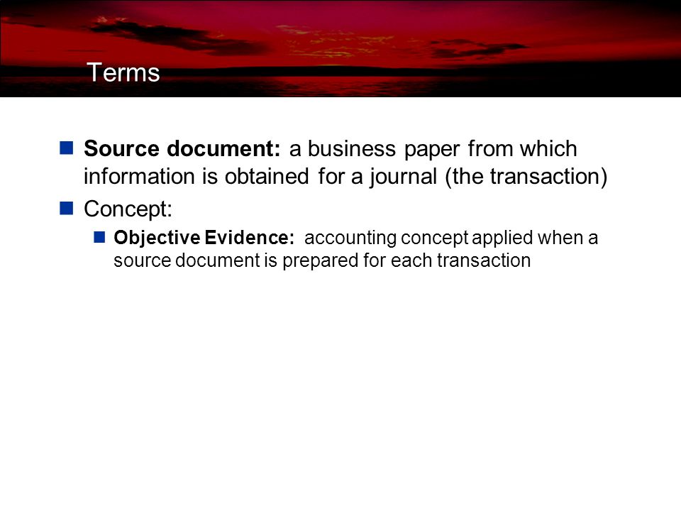 Terms Journal: a form for recording transactions in chronological order (date order) Special amount column: a journal amount column headed with an account title: General amount column: a journal with two amount columns in which all kinds of entries can be recorded Journalizing: recording transactions in a journal Entry: information for each transaction recorded in a journal (can not be entered without a source document) Double-entry accounting: the recording of debit and credit parts of a transaction