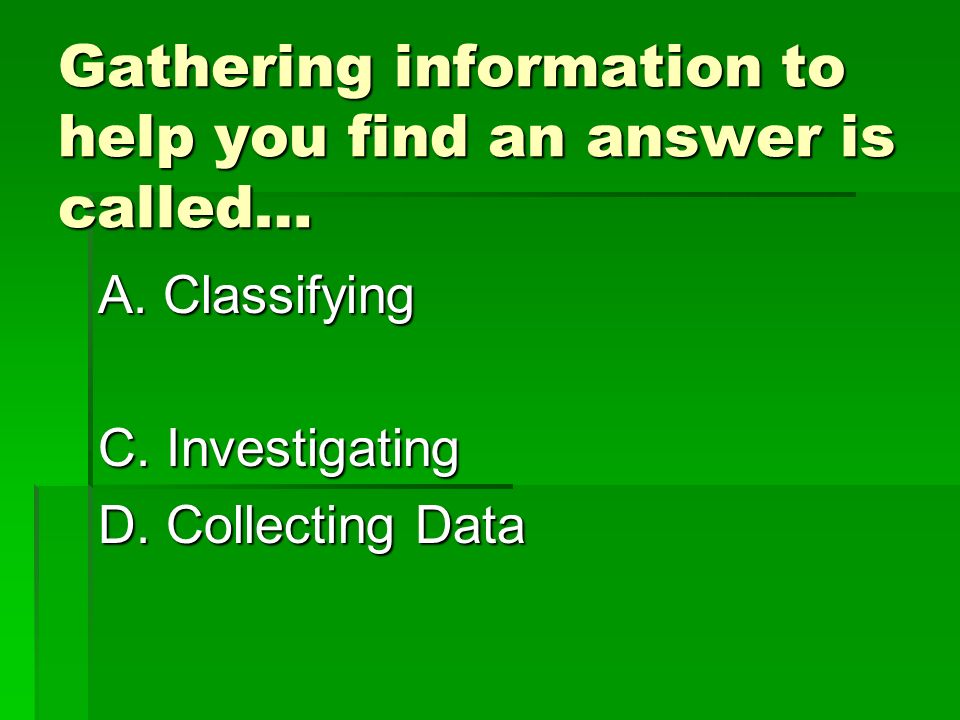 Gathering information to help you find an answer is called… A.