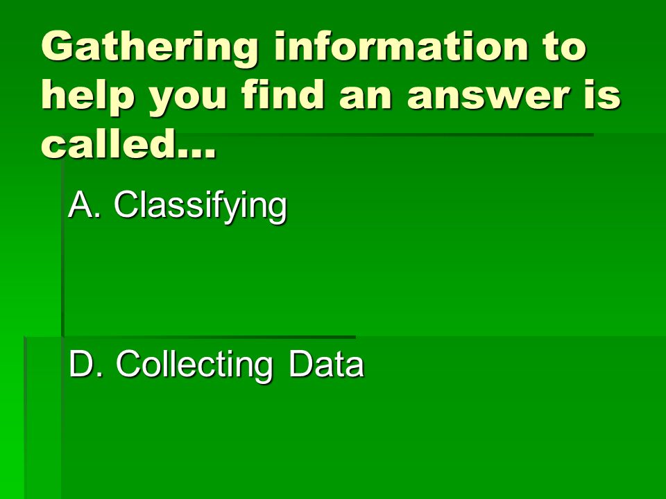 Gathering information to help you find an answer is called… A.
