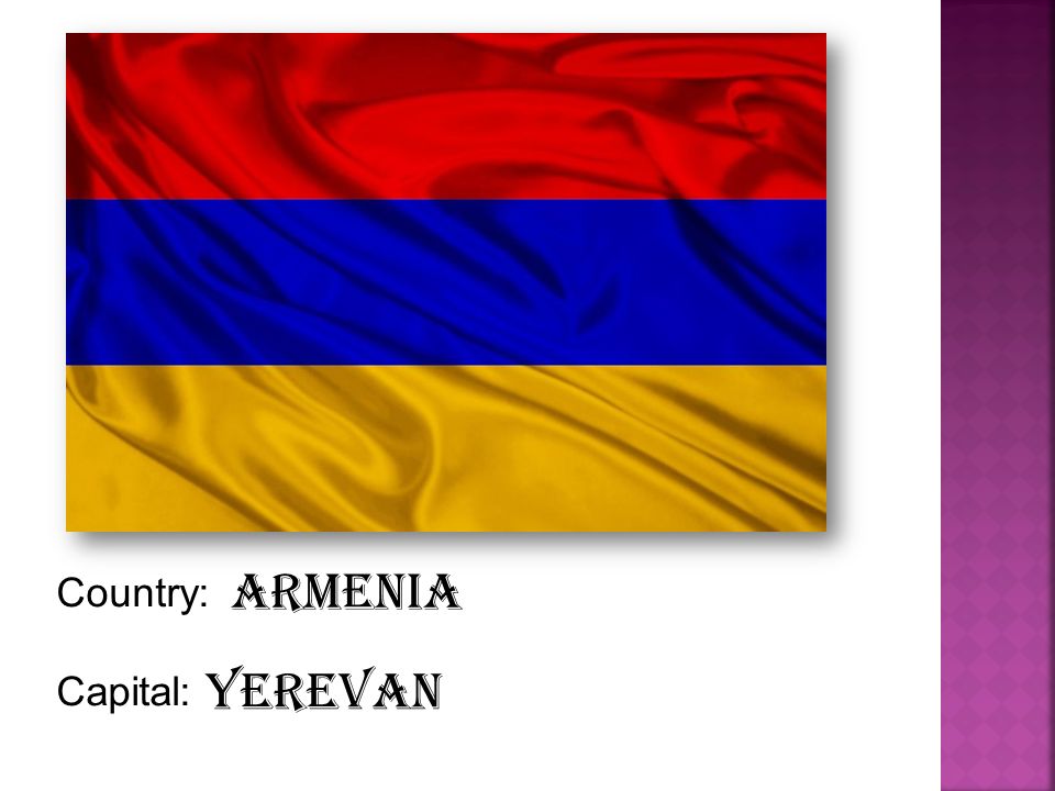 Country: Capital: Armenia Yerevan
