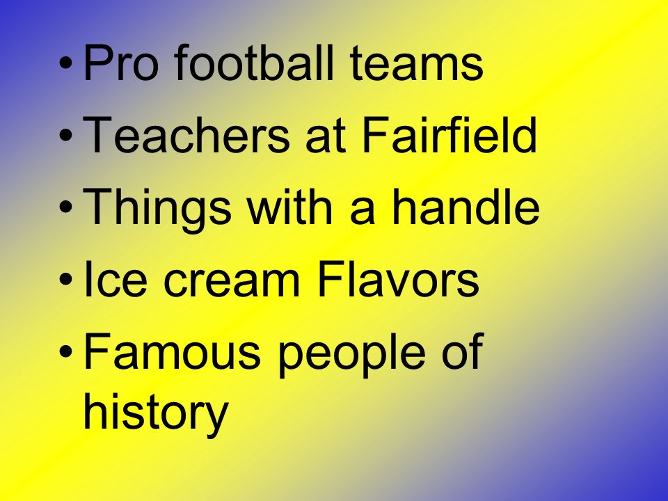 Pro football teams Teachers at Fairfield Things with a handle Ice cream Flavors Famous people of history