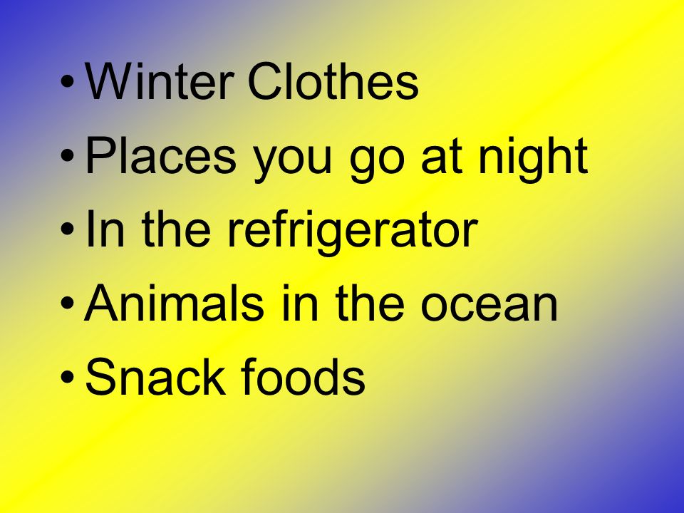 Winter Clothes Places you go at night In the refrigerator Animals in the ocean Snack foods