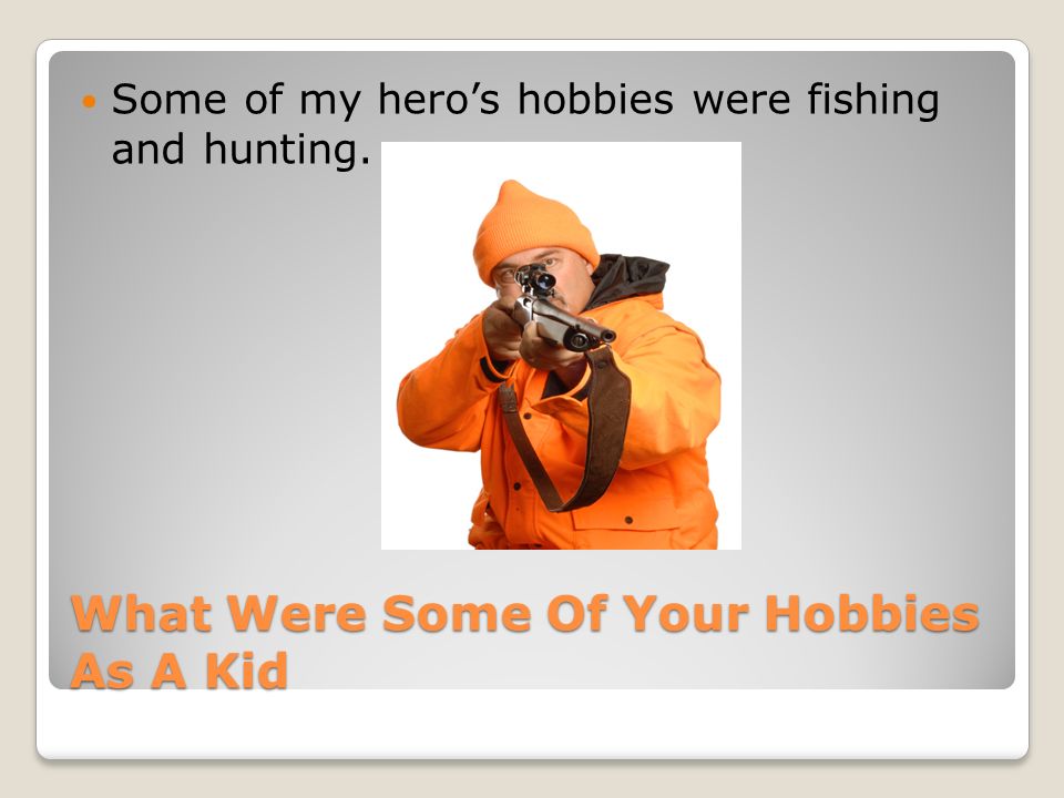 What Were Some Of Your Hobbies As A Kid Some of my hero’s hobbies were fishing and hunting.