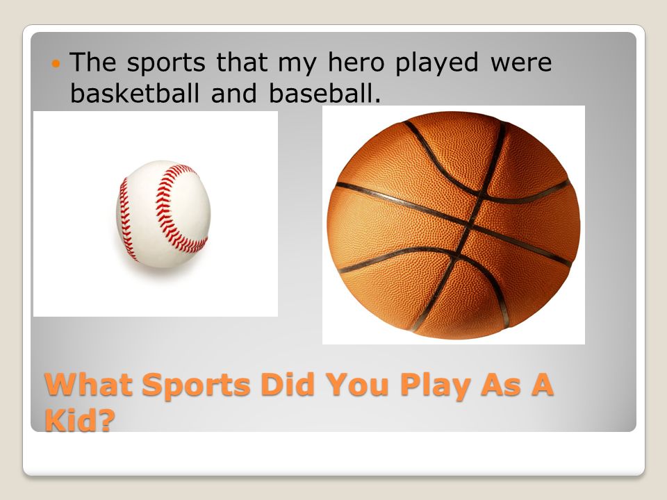 What Sports Did You Play As A Kid The sports that my hero played were basketball and baseball.