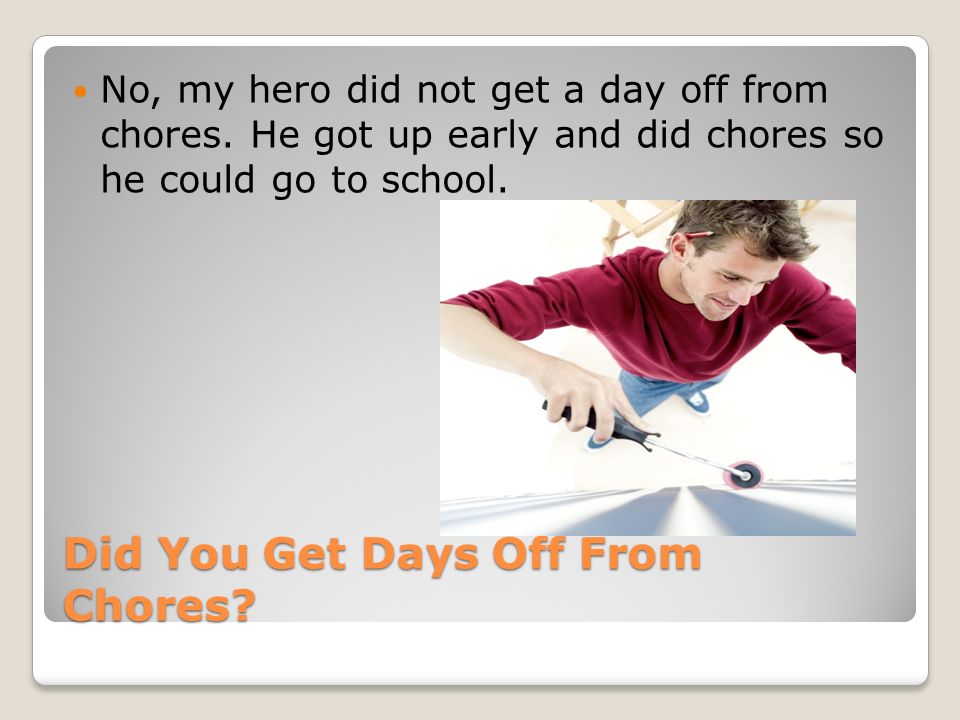Did You Get Days Off From Chores. No, my hero did not get a day off from chores.