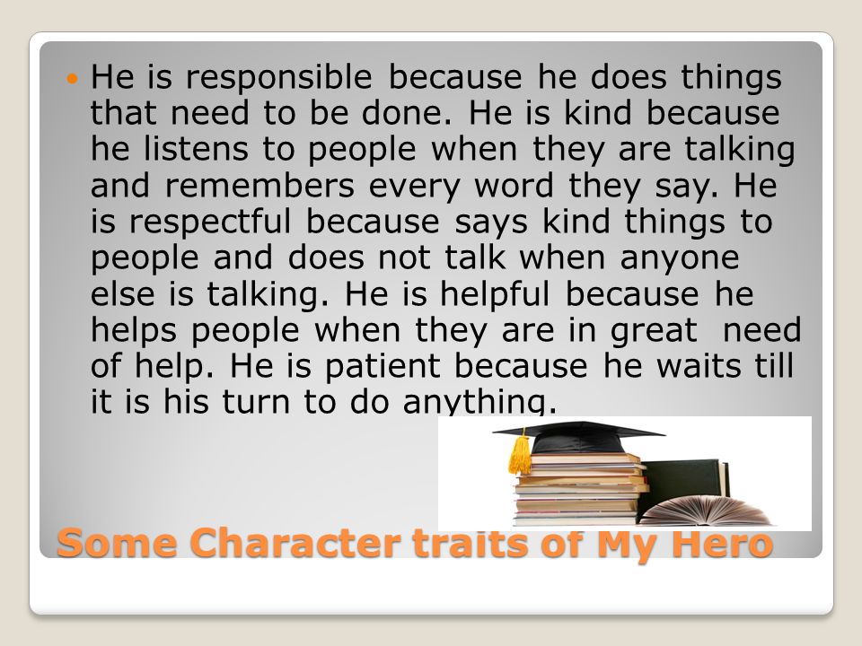 Some Character traits of My Hero He is responsible because he does things that need to be done.