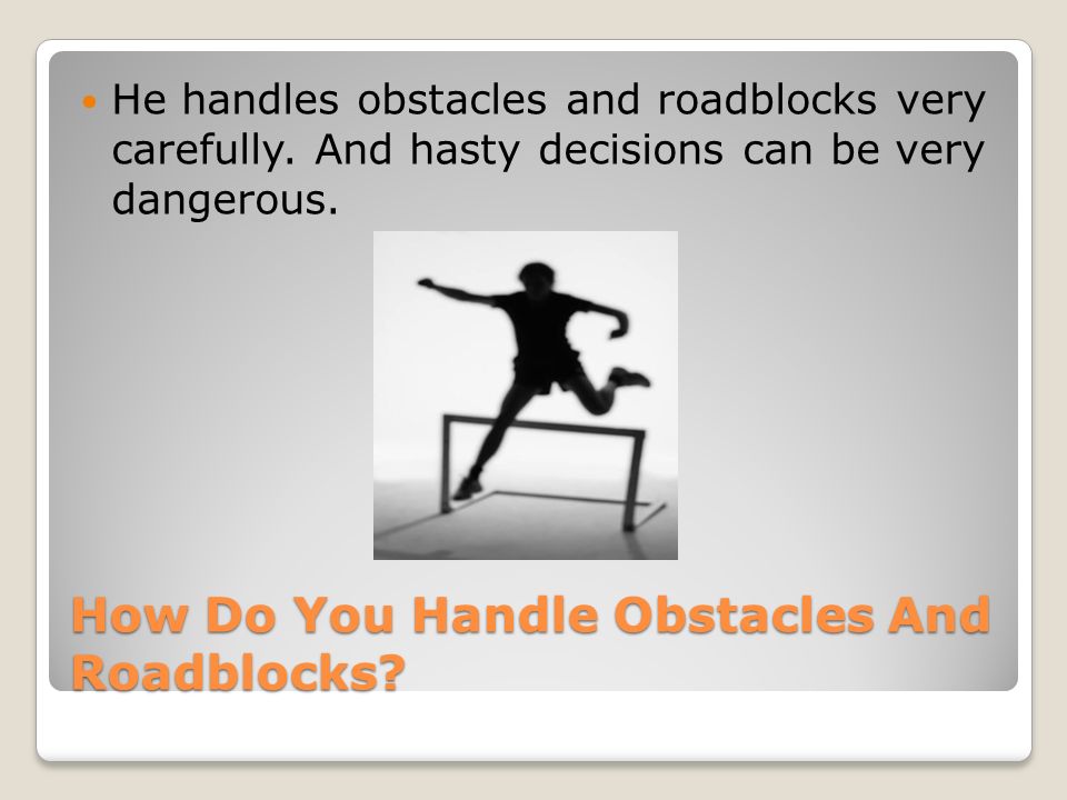 How Do You Handle Obstacles And Roadblocks. He handles obstacles and roadblocks very carefully.
