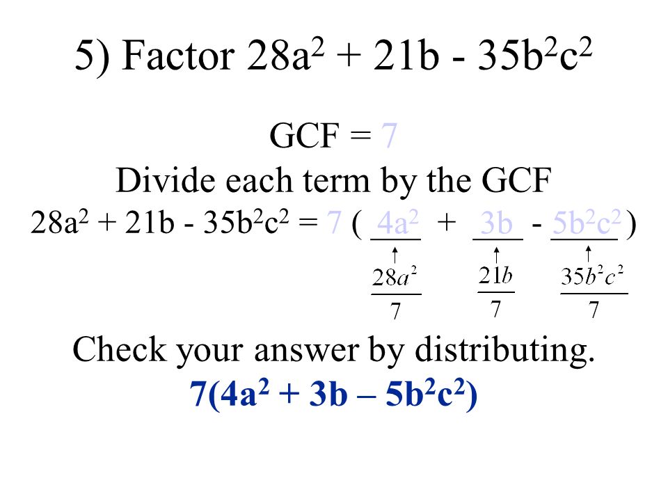 5) Factor 28a b - 35b 2 c 2 GCF = 7 Divide each term by the GCF 28a b - 35b 2 c 2 = 7 ( ___ + ___ - ____ ) Check your answer by distributing.