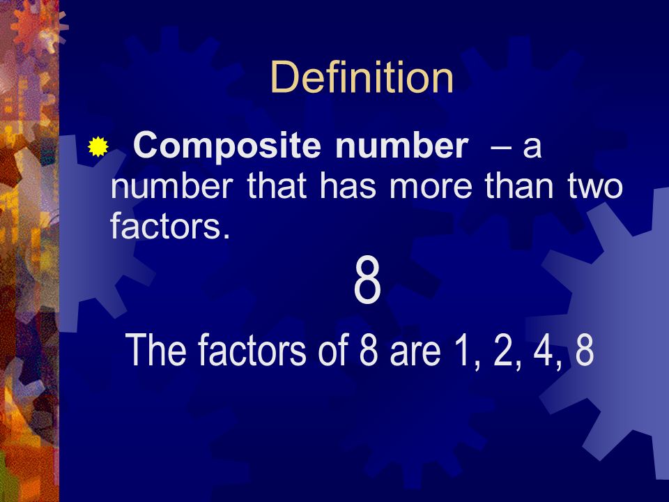 Definition  Composite number – a that has more than two factors. 8 The factors of 8 are 1, 2, 4, 8