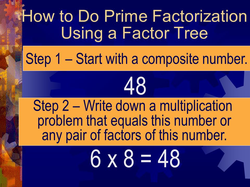 How to Do Prime Factorization Using a Factor Tree 48 Step 1 – Start with a composite number.
