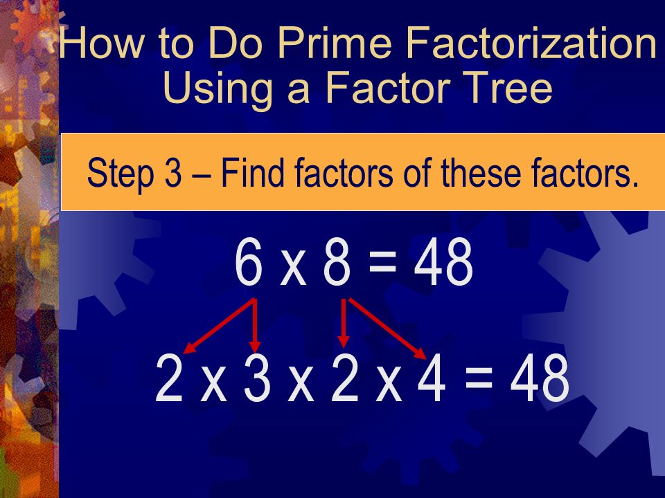 How to Do Prime Factorization Using a Factor Tree Step 3 – Find factors of these factors.